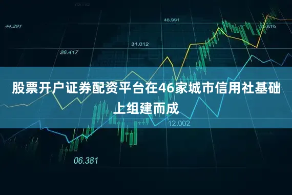 股票开户证券配资平台在46家城市信用社基础上组建而成