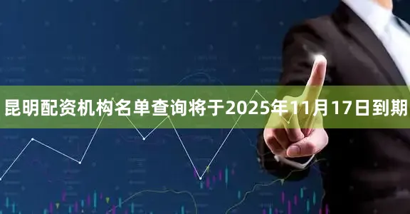 昆明配资机构名单查询将于2025年11月17日到期