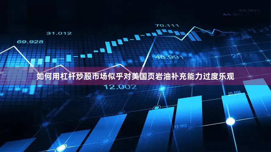 如何用杠杆炒股市场似乎对美国页岩油补充能力过度乐观