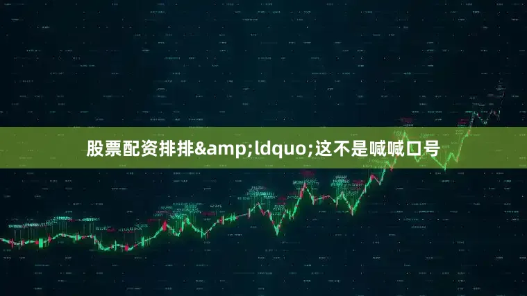 股票配资排排&ldquo;这不是喊喊口号