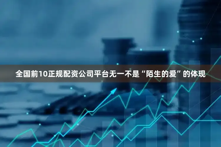 全国前10正规配资公司平台无一不是“陌生的爱”的体现