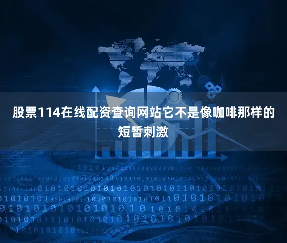 股票114在线配资查询网站它不是像咖啡那样的短暂刺激