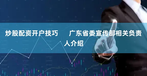 炒股配资开户技巧      广东省委宣传部相关负责人介绍