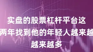 实盘的股票杠杆平台这一两年找到他的年轻人越来越多