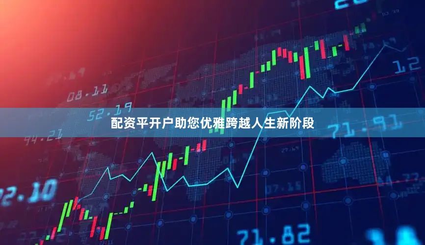 配资平开户助您优雅跨越人生新阶段