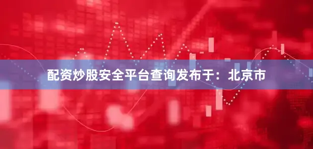 配资炒股安全平台查询发布于：北京市