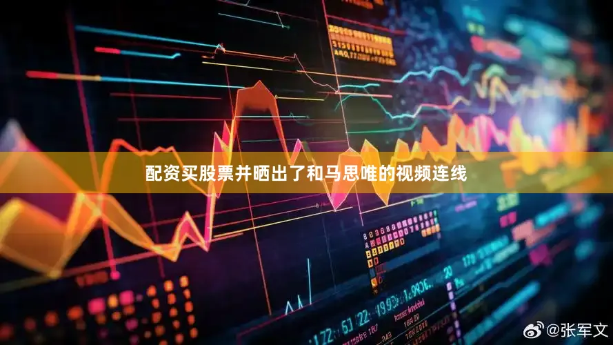 配资买股票并晒出了和马思唯的视频连线