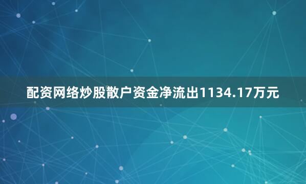 配资网络炒股散户资金净流出1134.17万元