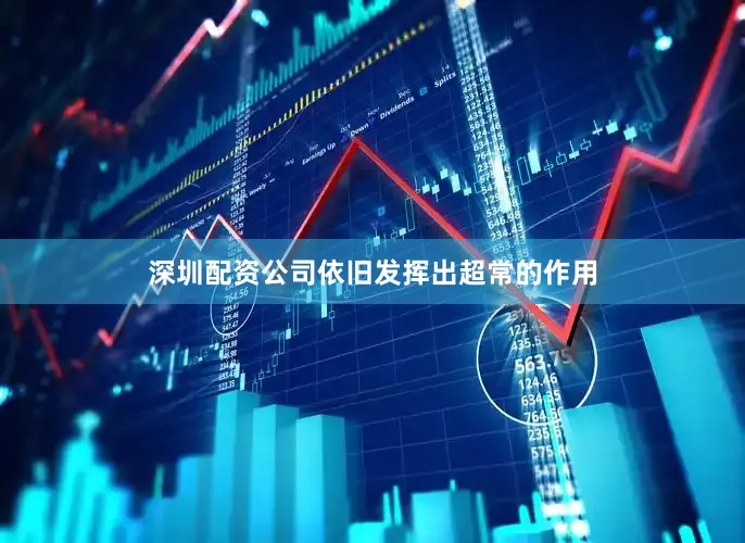 深圳配资公司依旧发挥出超常的作用