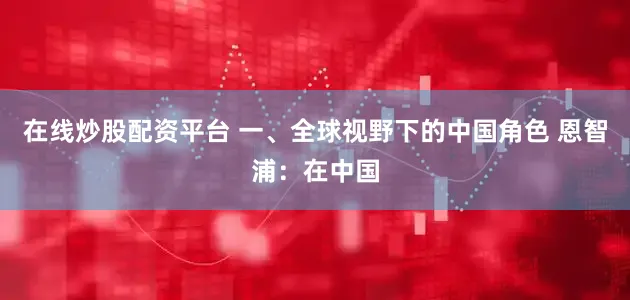 在线炒股配资平台 一、全球视野下的中国角色 恩智浦：在中国