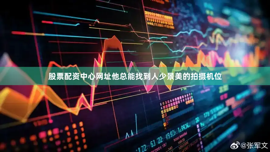 股票配资中心网址他总能找到人少景美的拍摄机位