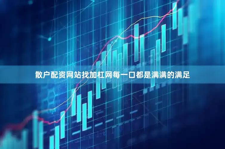 散户配资网站找加杠网每一口都是满满的满足