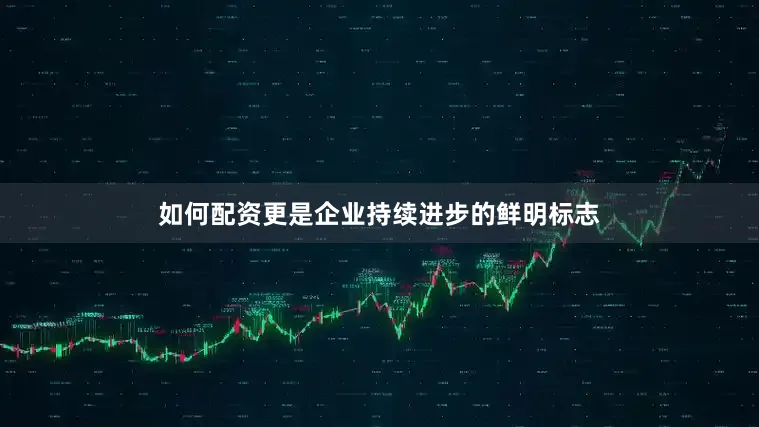 如何配资更是企业持续进步的鲜明标志