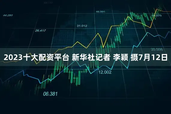 2023十大配资平台 新华社记者 李颖 摄7月12日