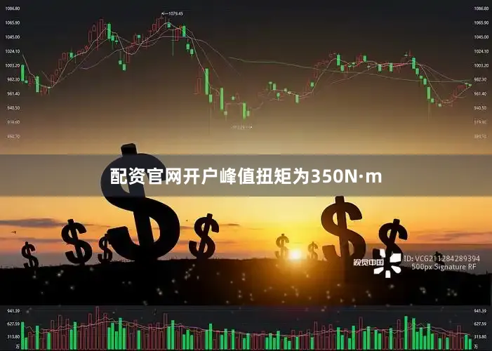 配资官网开户峰值扭矩为350N·m