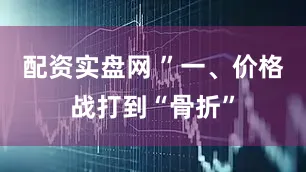 配资实盘网 ”一、价格战打到“骨折”