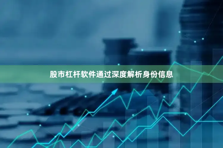 股市杠杆软件通过深度解析身份信息
