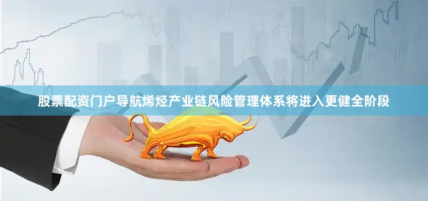 股票配资门户导航烯烃产业链风险管理体系将进入更健全阶段