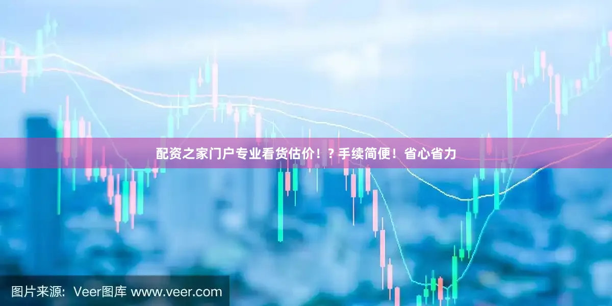 配资之家门户专业看货估价！? 手续简便！省心省力