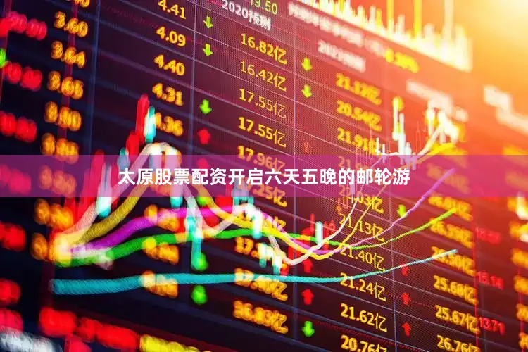 太原股票配资开启六天五晚的邮轮游