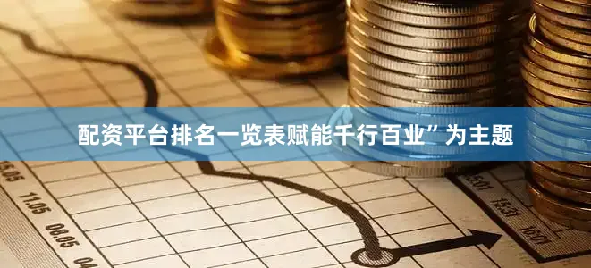 配资平台排名一览表赋能千行百业”为主题