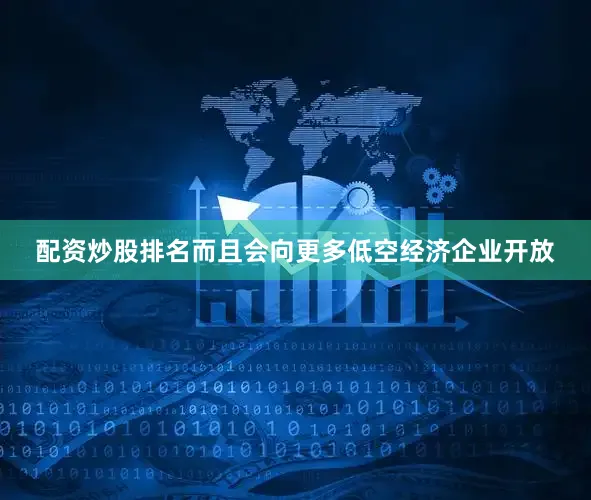 配资炒股排名而且会向更多低空经济企业开放