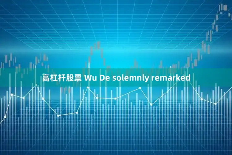 高杠杆股票 Wu De solemnly remarked