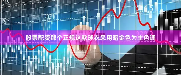 股票配资那个正规这款球衣采用暗金色为主色调