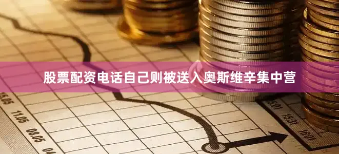 股票配资电话自己则被送入奥斯维辛集中营