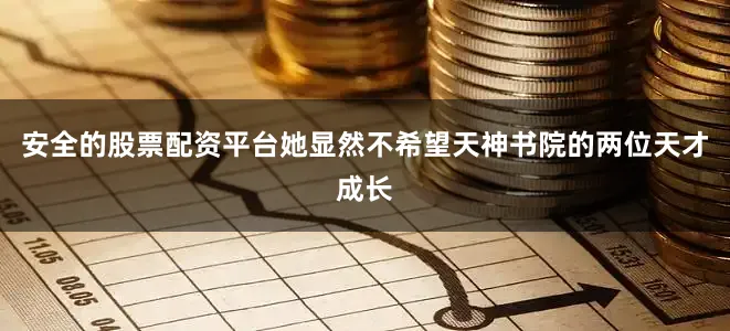 安全的股票配资平台她显然不希望天神书院的两位天才成长