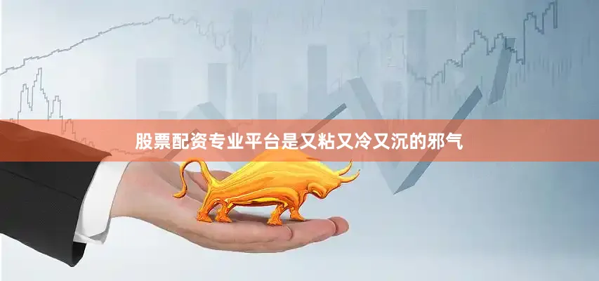 股票配资专业平台是又粘又冷又沉的邪气