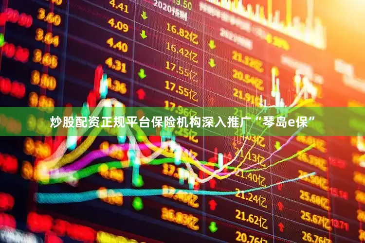 炒股配资正规平台保险机构深入推广“琴岛e保”
