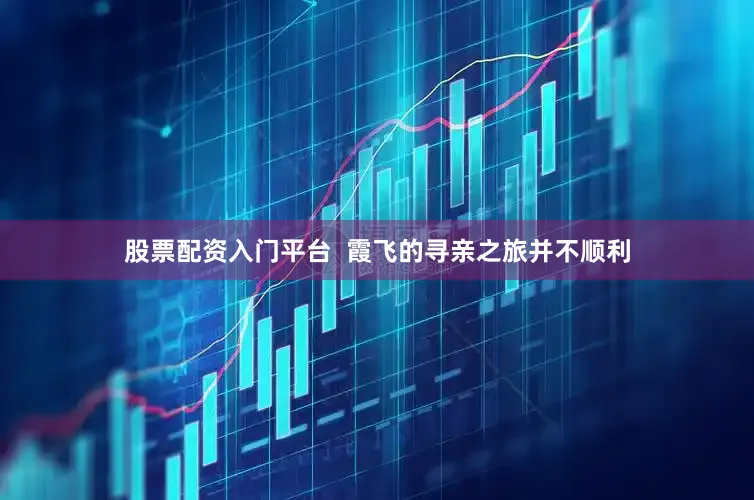 股票配资入门平台  霞飞的寻亲之旅并不顺利