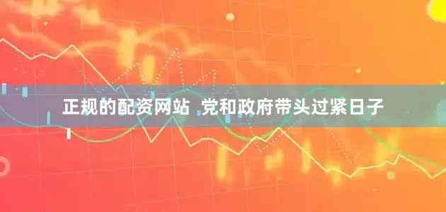 正规的配资网站  党和政府带头过紧日子