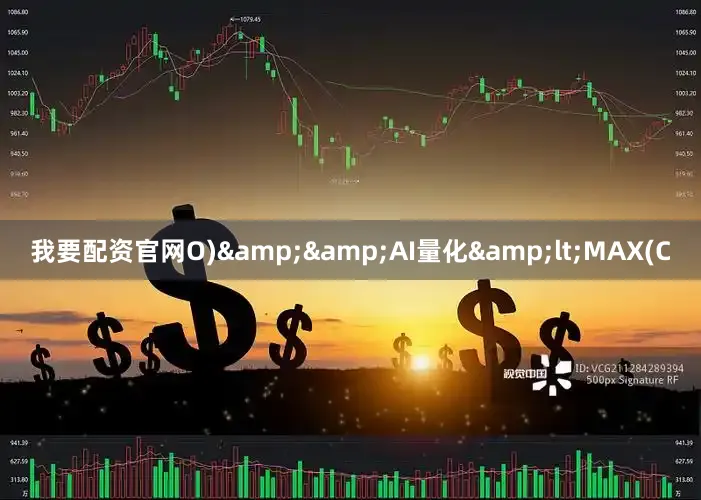 我要配资官网O)&&AI量化&lt;MAX(C