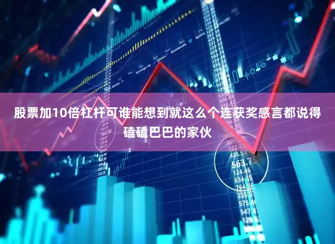 股票加10倍杠杆可谁能想到就这么个连获奖感言都说得磕磕巴巴的家伙