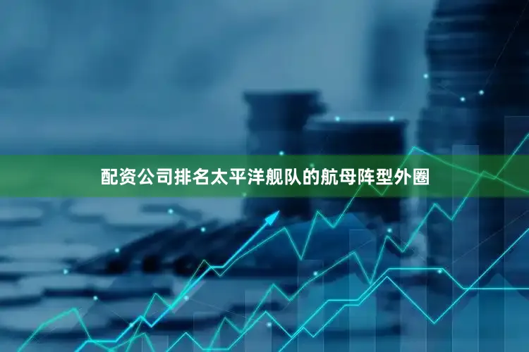 配资公司排名太平洋舰队的航母阵型外圈
