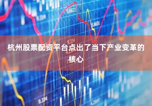 杭州股票配资平台点出了当下产业变革的核心