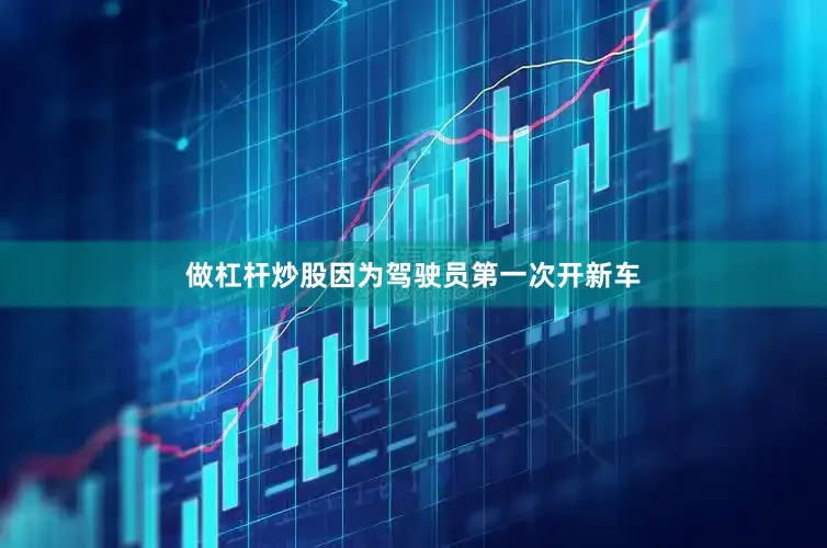 做杠杆炒股因为驾驶员第一次开新车
