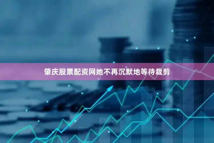 肇庆股票配资网她不再沉默地等待裁剪