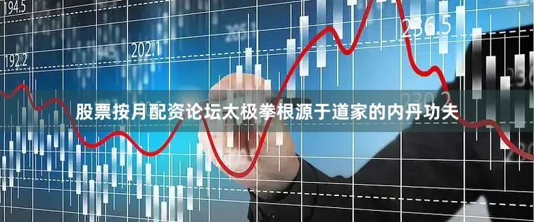 股票按月配资论坛太极拳根源于道家的内丹功夫