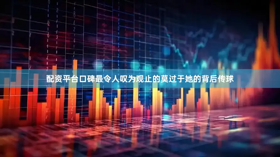 配资平台口碑最令人叹为观止的莫过于她的背后传球