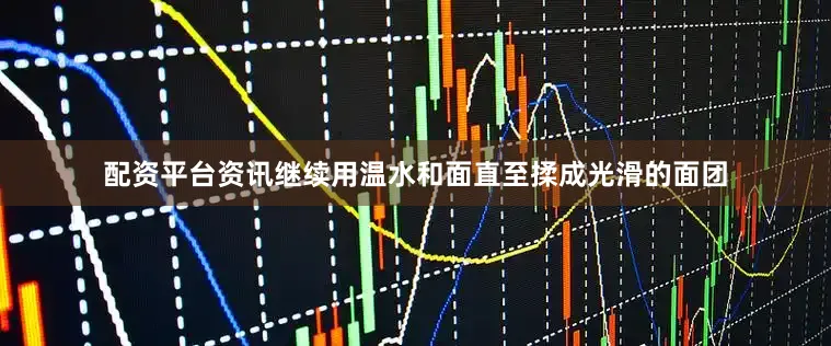 配资平台资讯继续用温水和面直至揉成光滑的面团