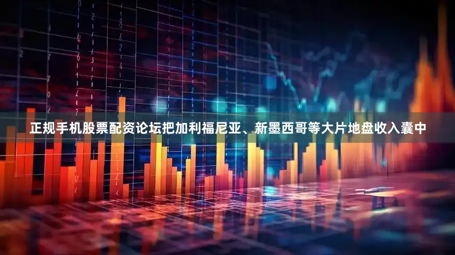 正规手机股票配资论坛把加利福尼亚、新墨西哥等大片地盘收入囊中