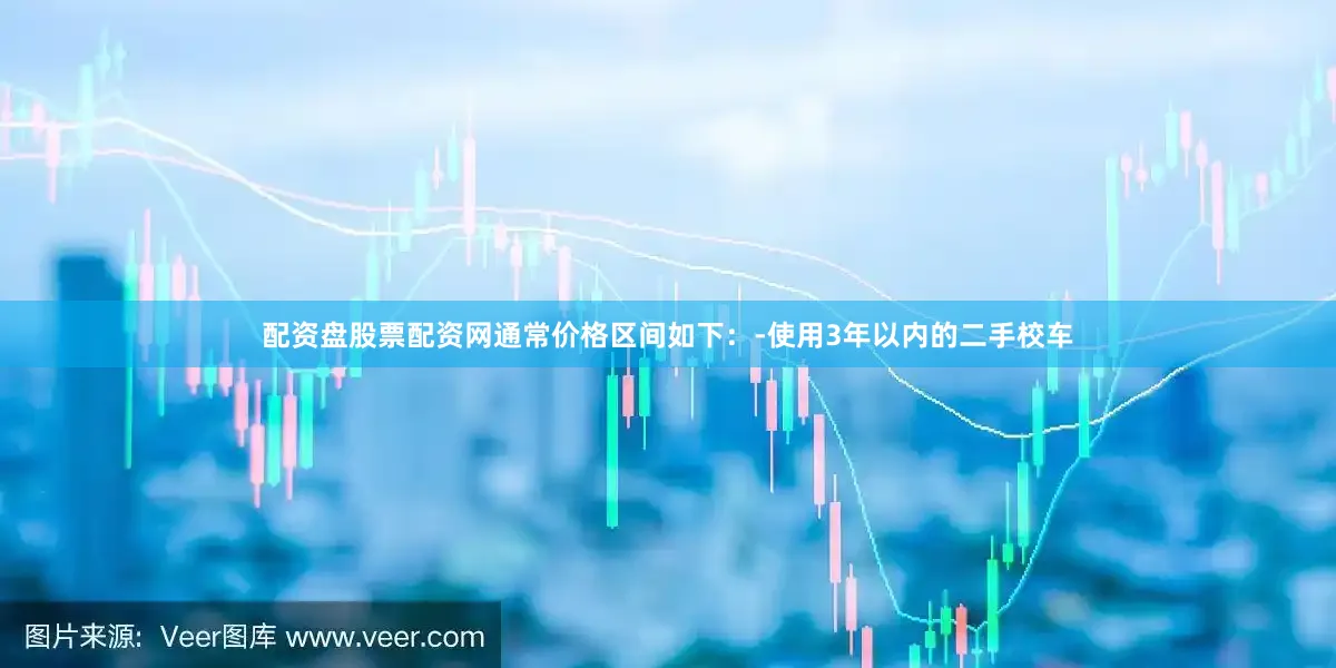 配资盘股票配资网通常价格区间如下：-使用3年以内的二手校车