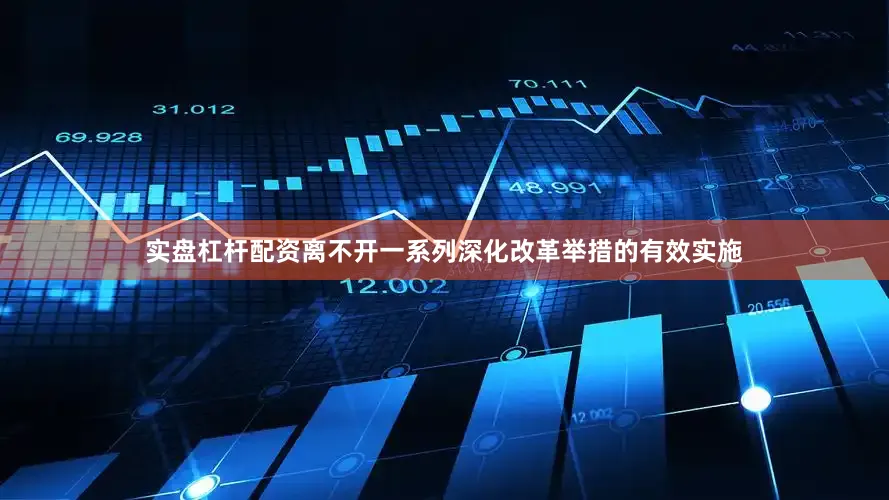 实盘杠杆配资离不开一系列深化改革举措的有效实施
