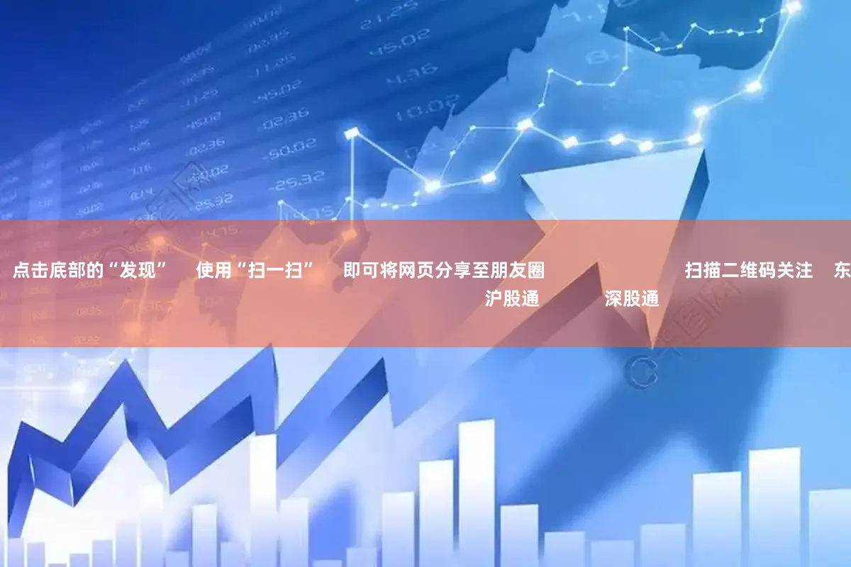 在线股票平台      点击底部的“发现”     使用“扫一扫”     即可将网页分享至朋友圈                            扫描二维码关注    东方财富官网微信                                                                        沪股通             深股通             
