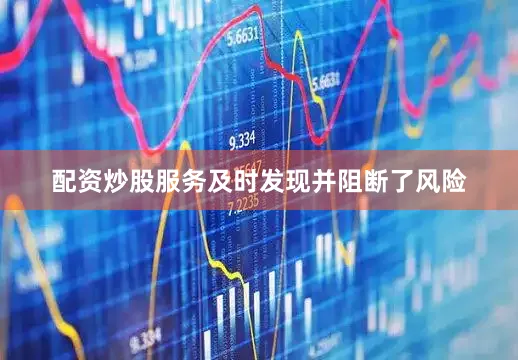 配资炒股服务及时发现并阻断了风险