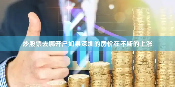 炒股票去哪开户如果深圳的房价在不断的上涨