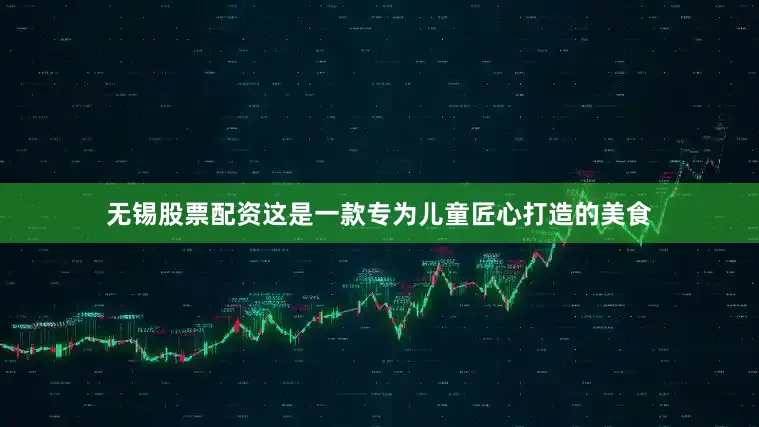 无锡股票配资这是一款专为儿童匠心打造的美食